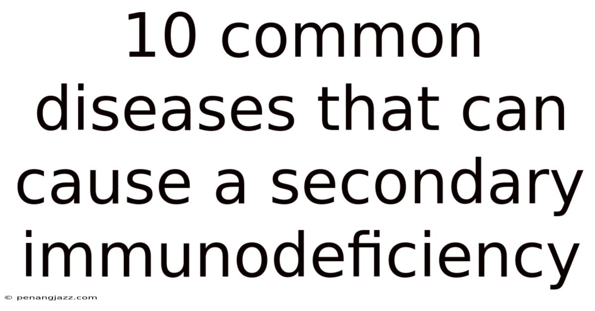 10 Common Diseases That Can Cause A Secondary Immunodeficiency