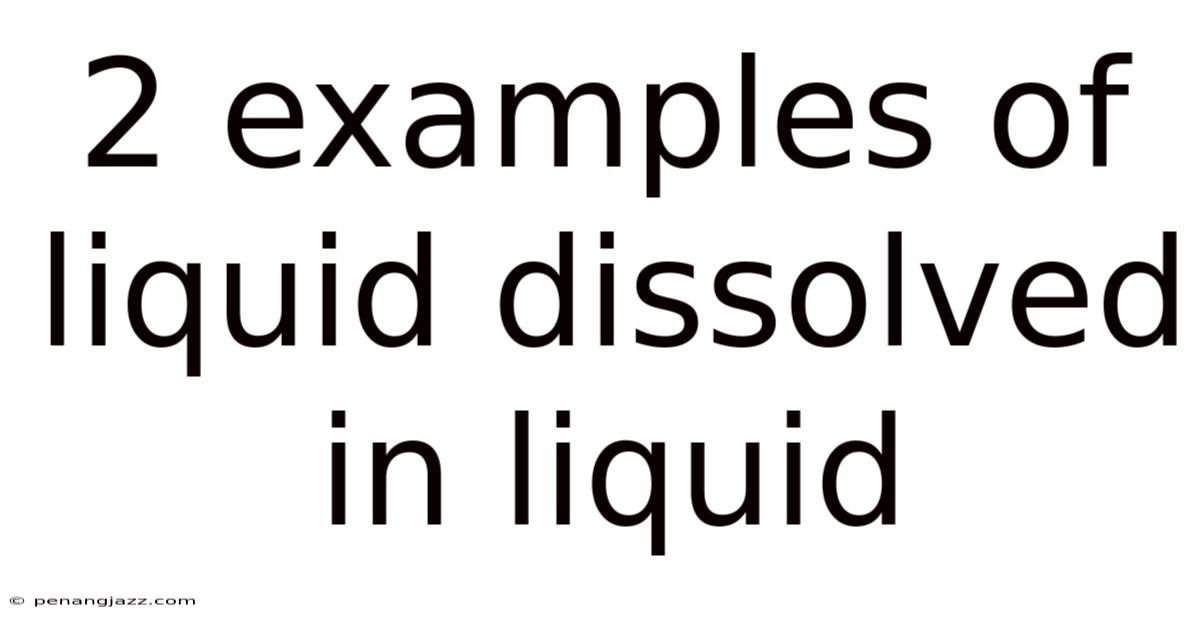 2 Examples Of Liquid Dissolved In Liquid