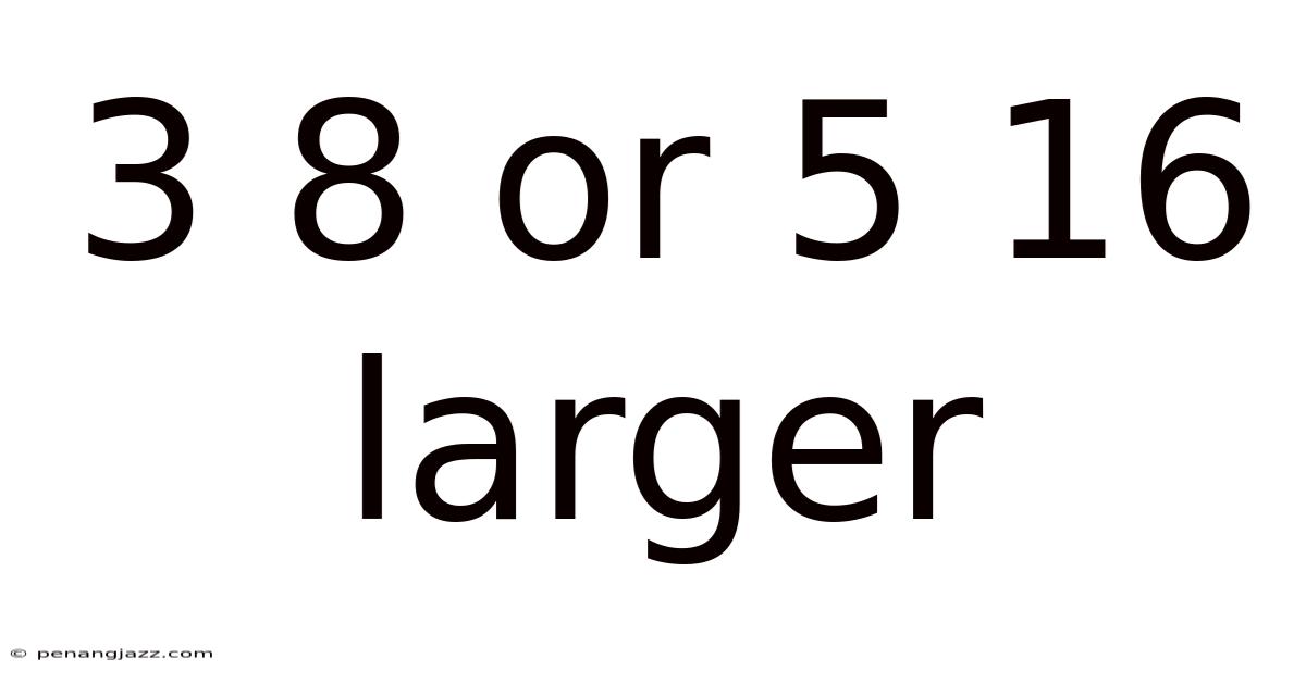 3 8 Or 5 16 Larger