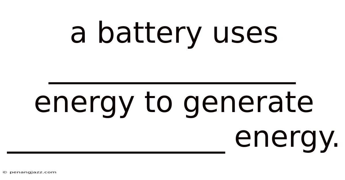 A Battery Uses _________________ Energy To Generate _______________ Energy.
