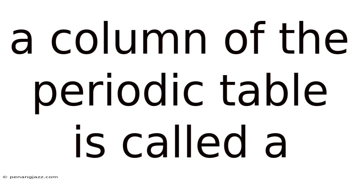 A Column Of The Periodic Table Is Called A