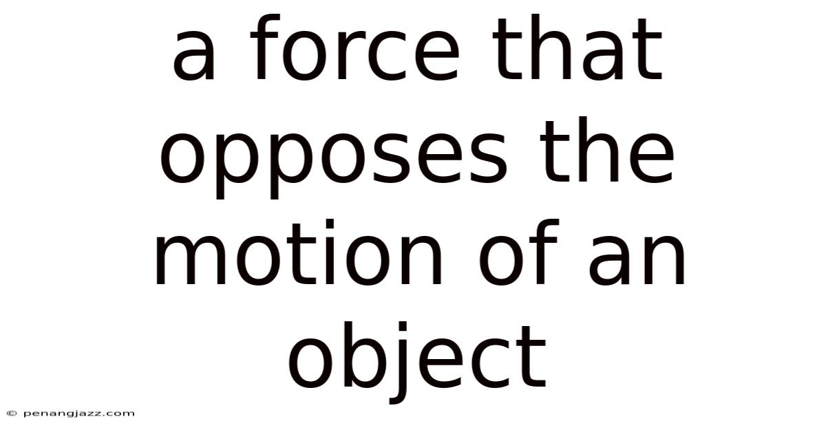 A Force That Opposes The Motion Of An Object