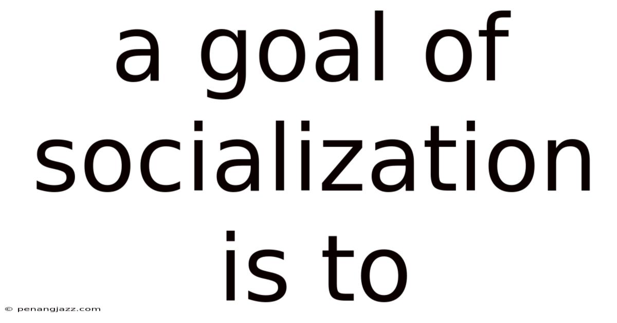 A Goal Of Socialization Is To