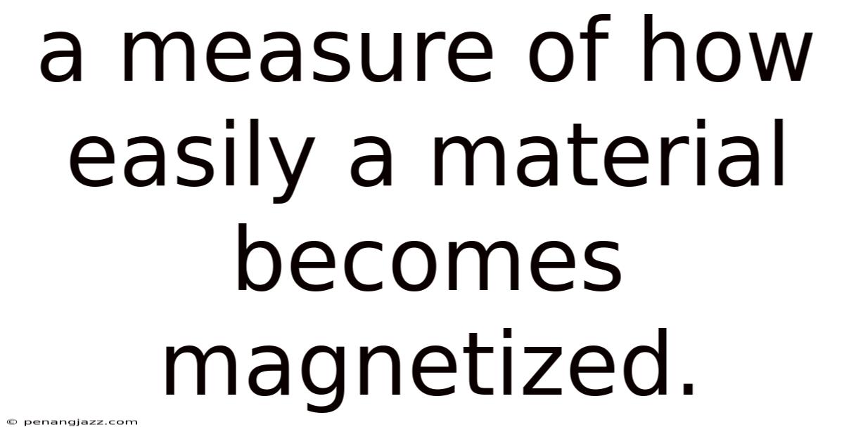 A Measure Of How Easily A Material Becomes Magnetized.