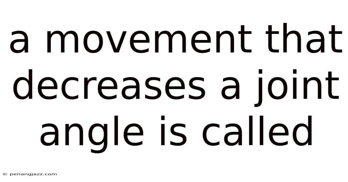 A Movement That Decreases A Joint Angle Is Called