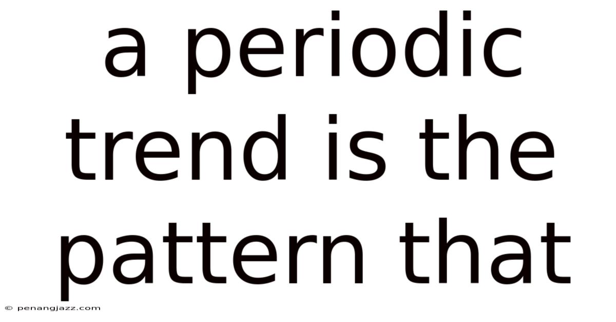 A Periodic Trend Is The Pattern That