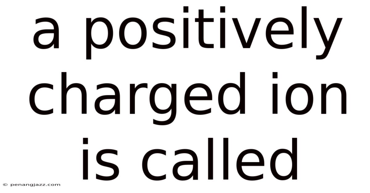 A Positively Charged Ion Is Called