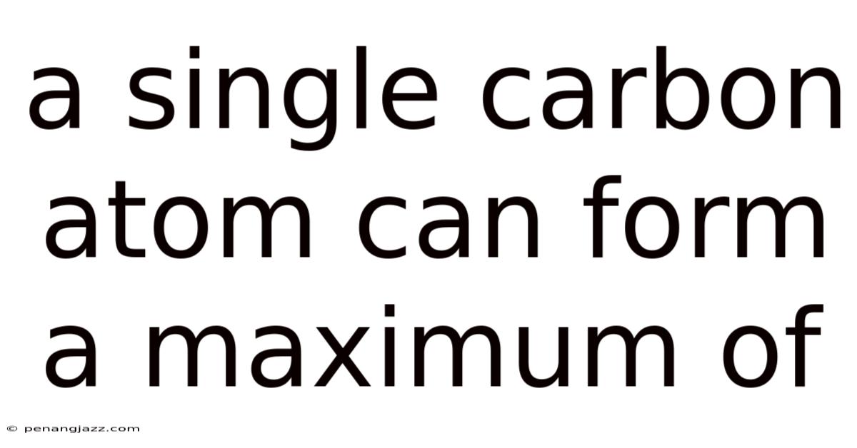 A Single Carbon Atom Can Form A Maximum Of