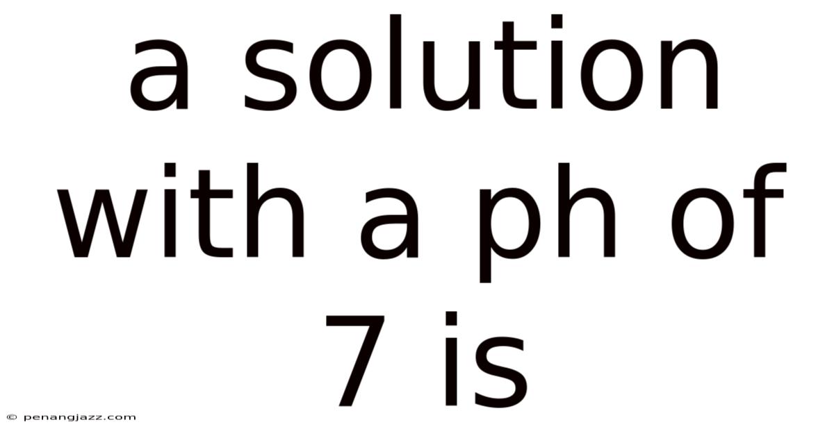 A Solution With A Ph Of 7 Is