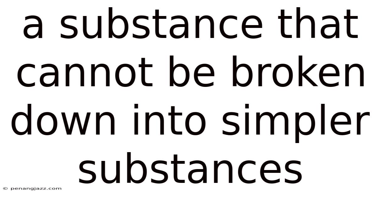 A Substance That Cannot Be Broken Down Into Simpler Substances