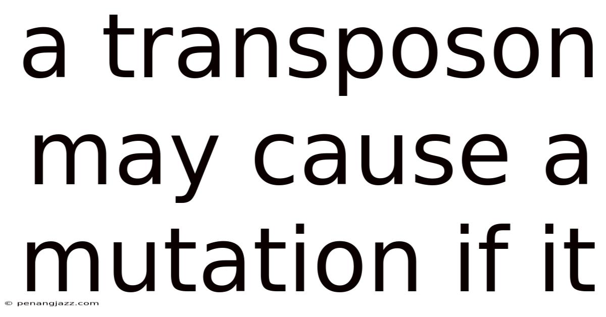 A Transposon May Cause A Mutation If It