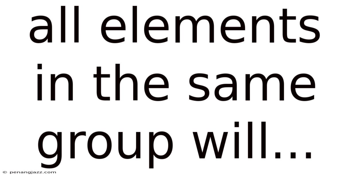 All Elements In The Same Group Will...