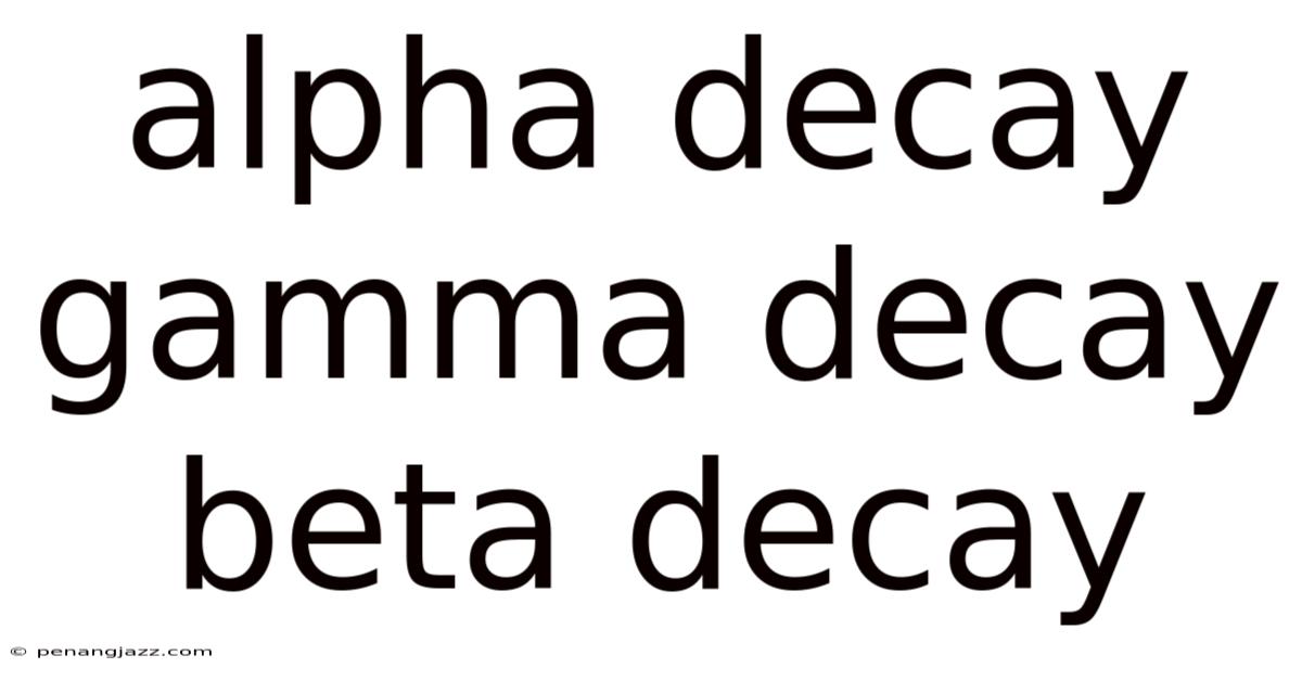 Alpha Decay Gamma Decay Beta Decay