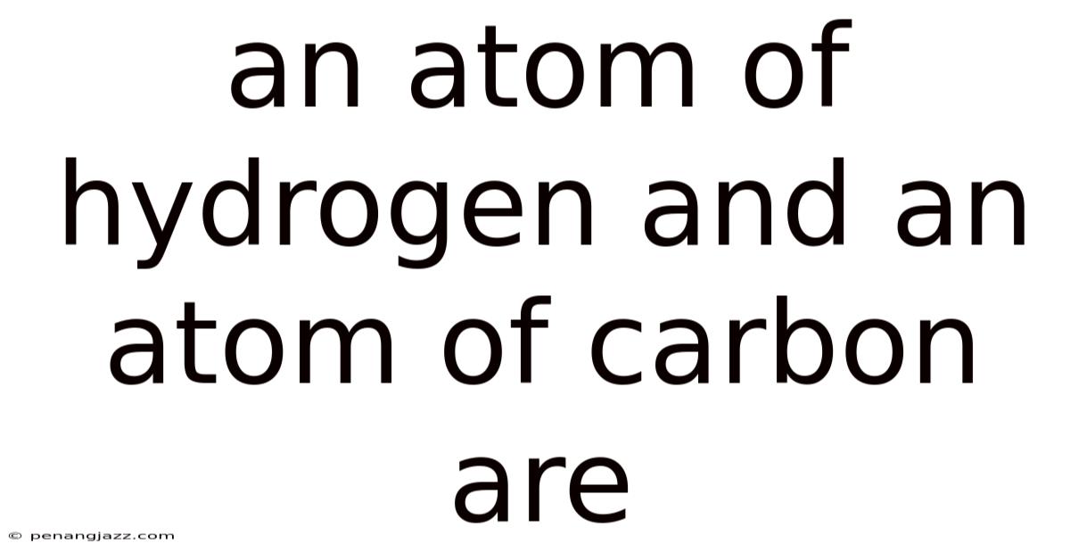 An Atom Of Hydrogen And An Atom Of Carbon Are