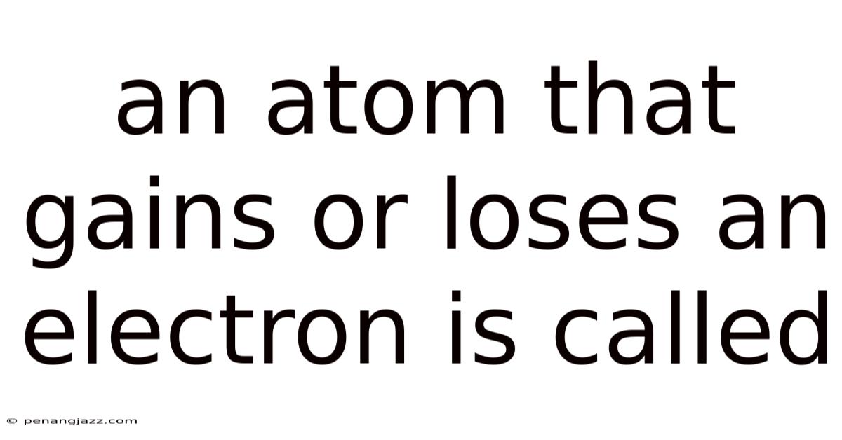 An Atom That Gains Or Loses An Electron Is Called