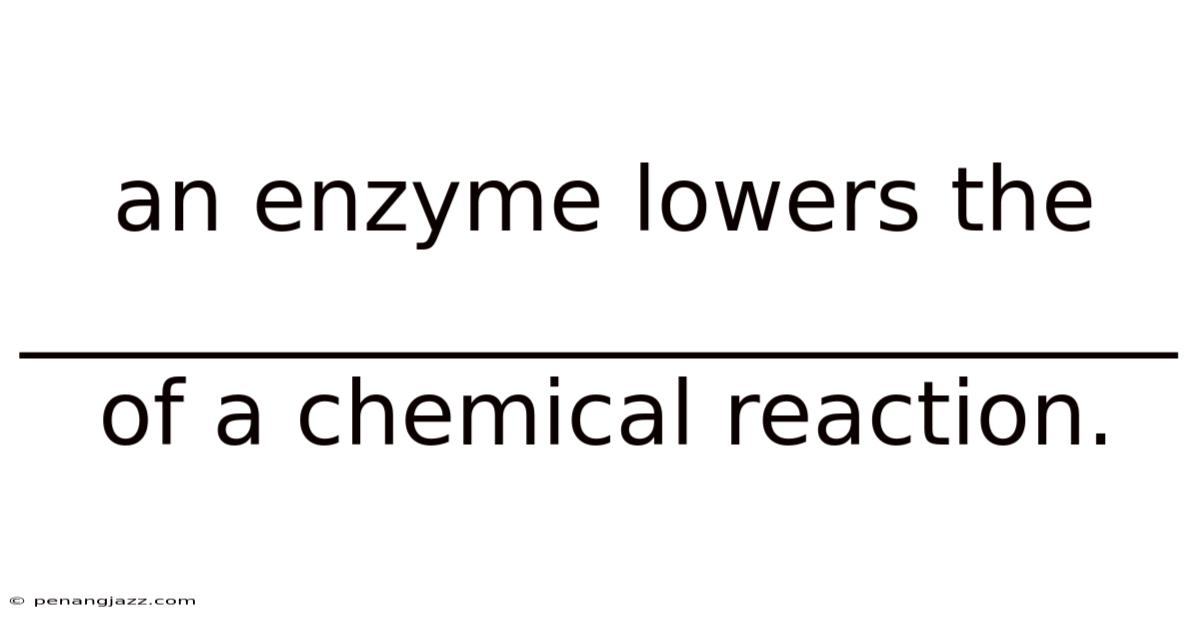 An Enzyme Lowers The __________________________ Of A Chemical Reaction.