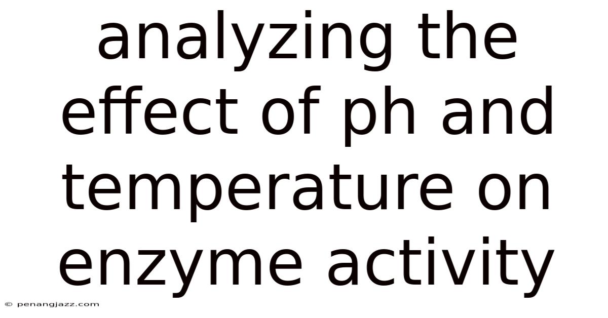 Analyzing The Effect Of Ph And Temperature On Enzyme Activity