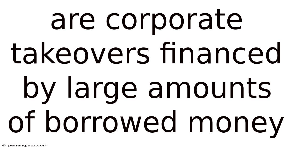 Are Corporate Takeovers Financed By Large Amounts Of Borrowed Money
