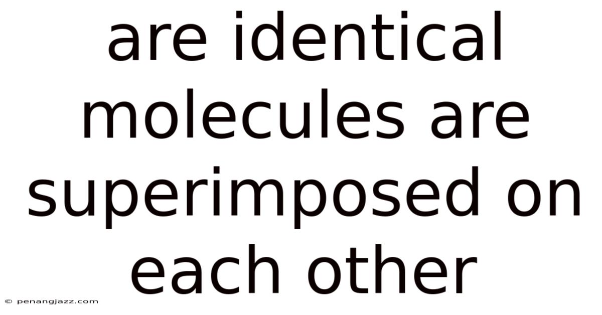 Are Identical Molecules Are Superimposed On Each Other