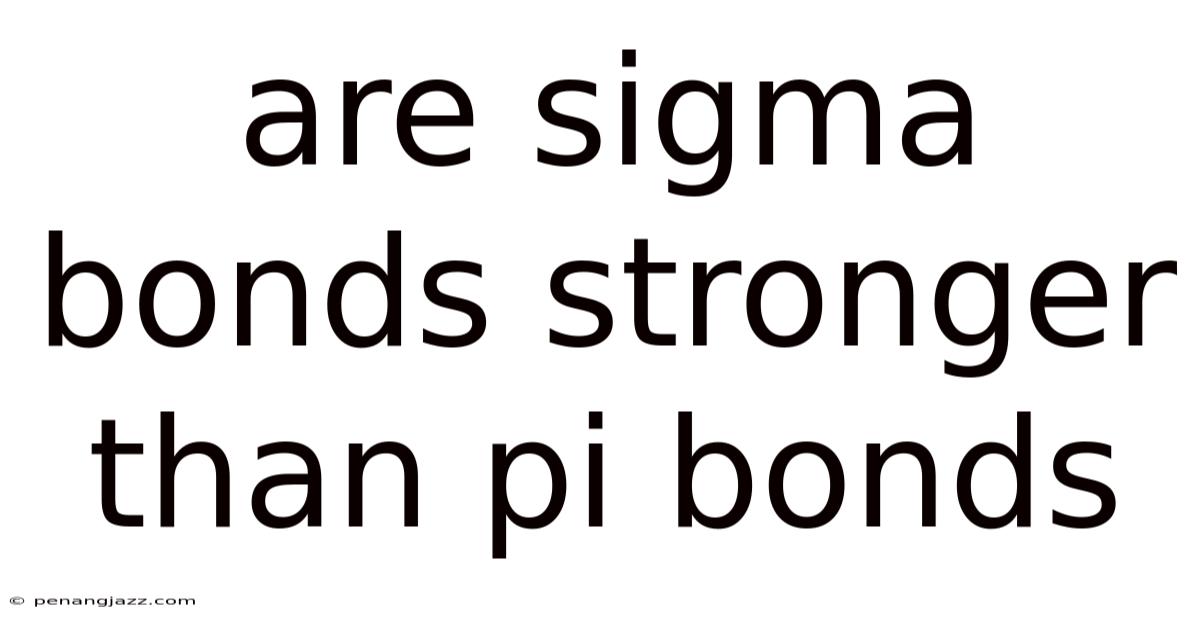 Are Sigma Bonds Stronger Than Pi Bonds