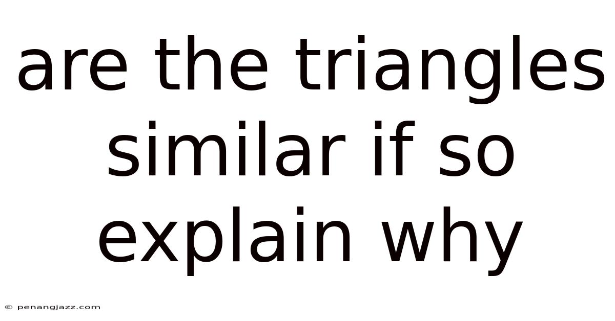Are The Triangles Similar If So Explain Why