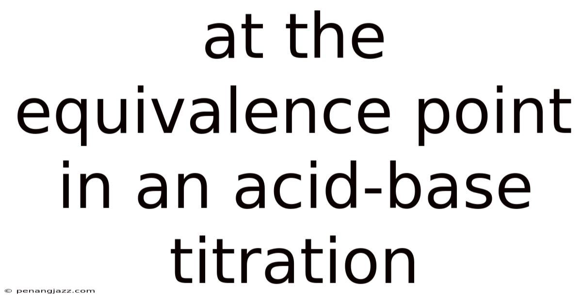 At The Equivalence Point In An Acid-base Titration