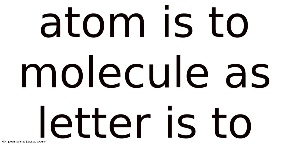 Atom Is To Molecule As Letter Is To
