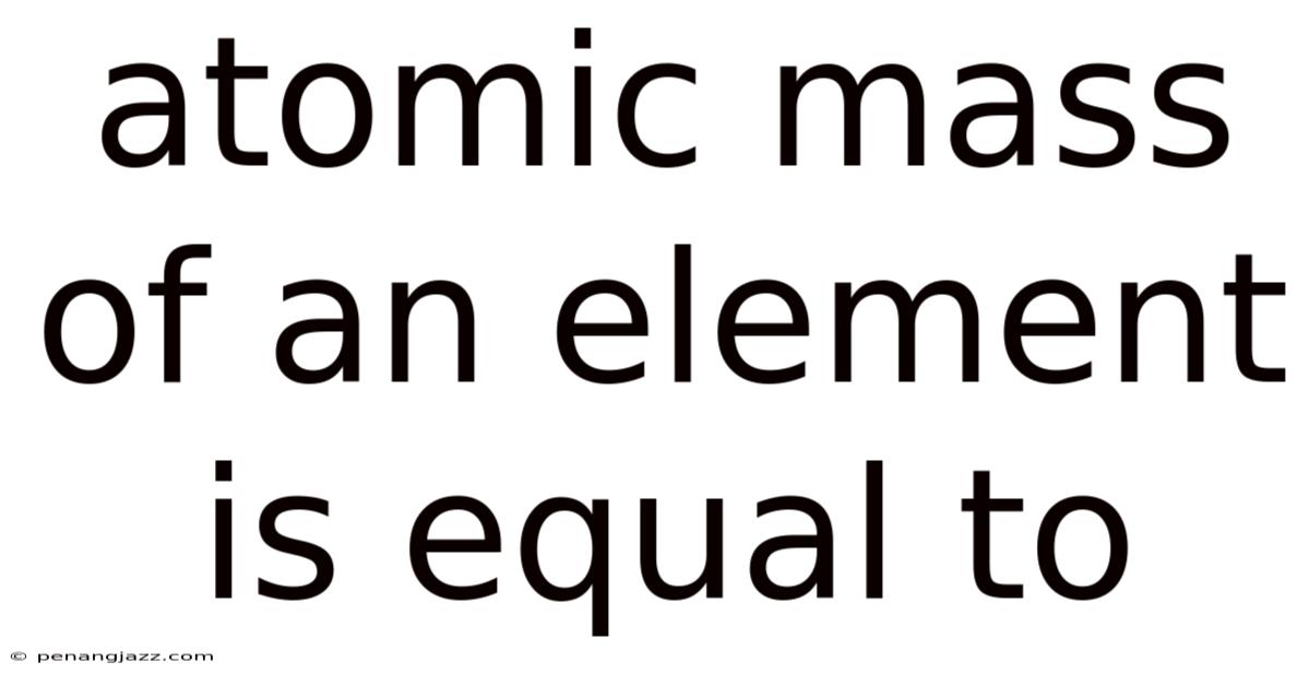 Atomic Mass Of An Element Is Equal To