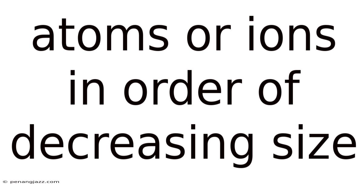 Atoms Or Ions In Order Of Decreasing Size