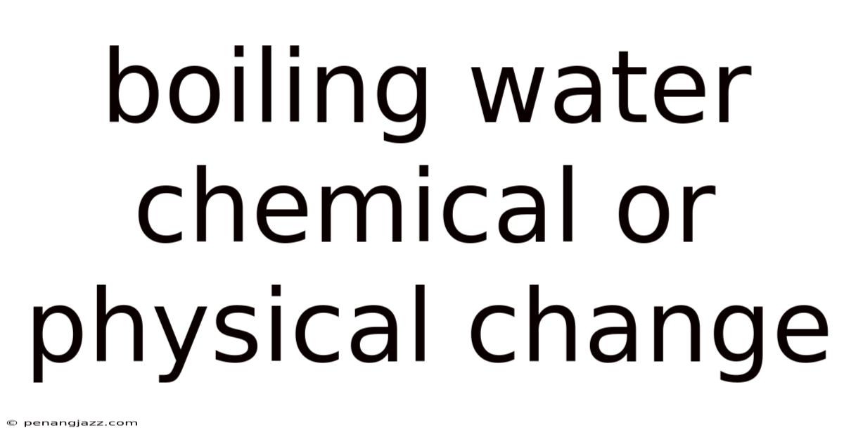 Boiling Water Chemical Or Physical Change