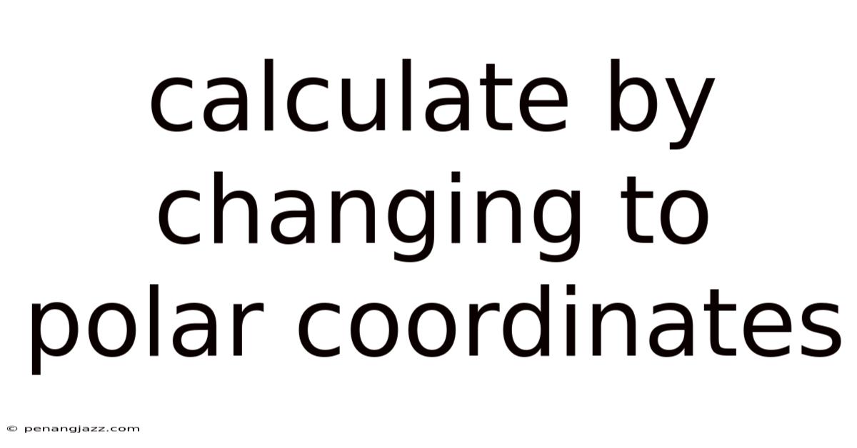 Calculate By Changing To Polar Coordinates