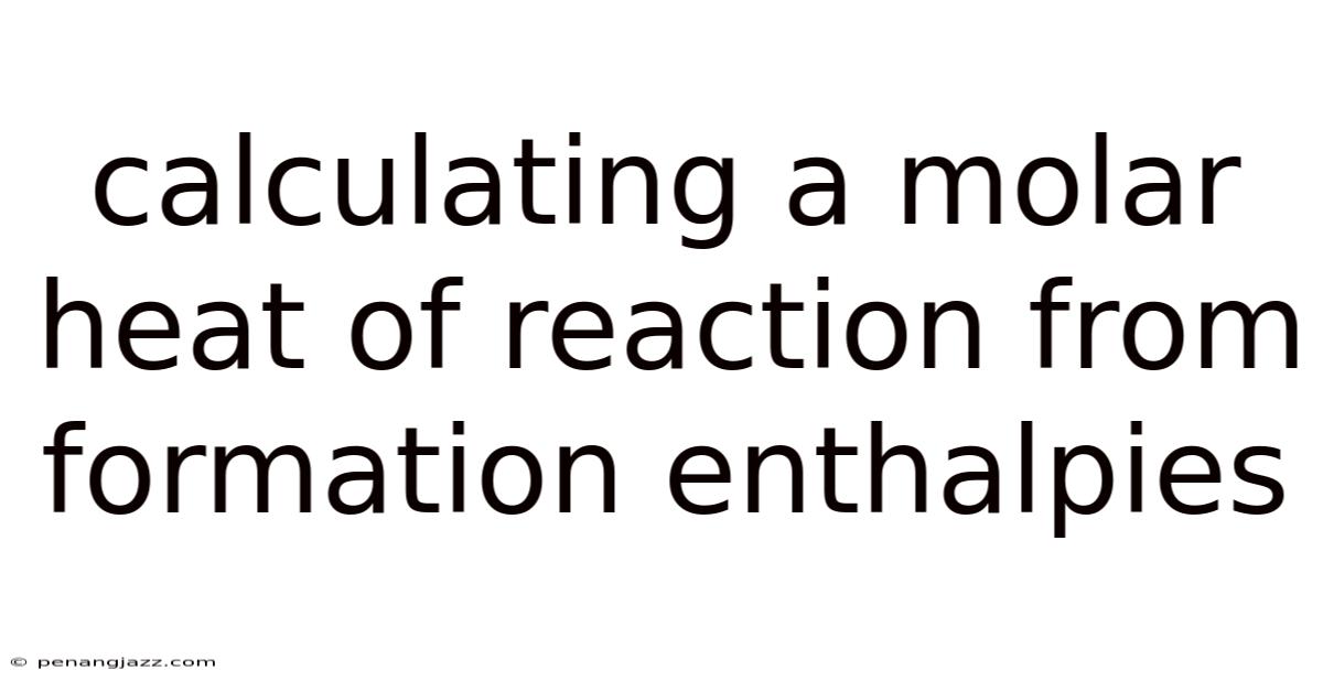 Calculating A Molar Heat Of Reaction From Formation Enthalpies