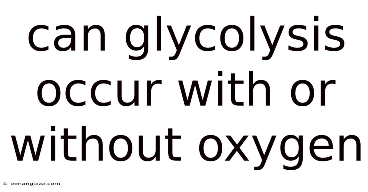 Can Glycolysis Occur With Or Without Oxygen