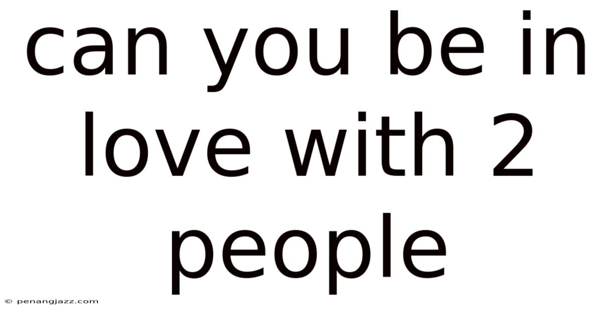 Can You Be In Love With 2 People