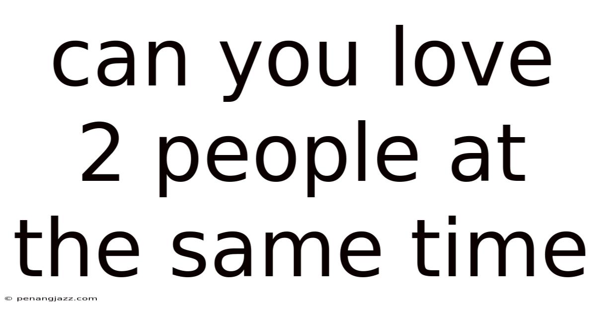 Can You Love 2 People At The Same Time