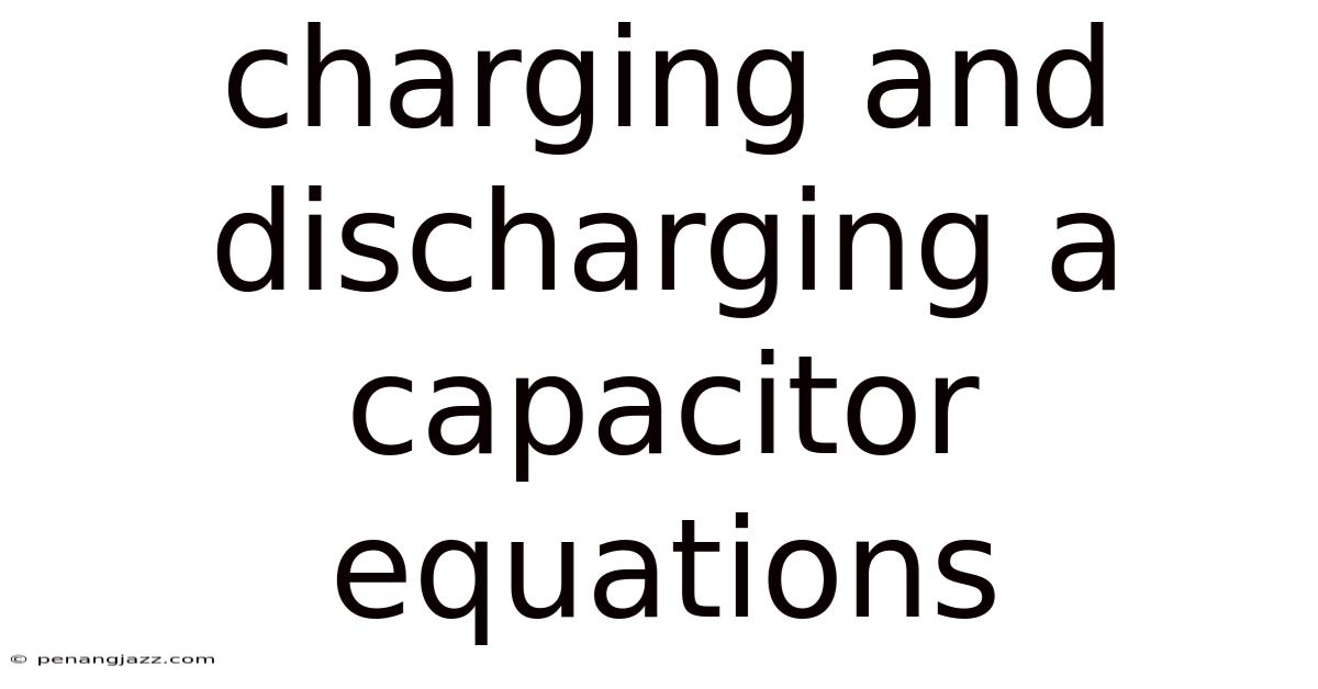 Charging And Discharging A Capacitor Equations