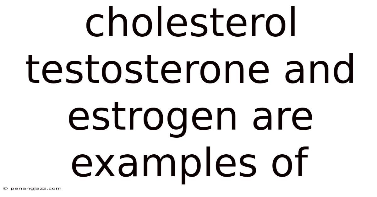 Cholesterol Testosterone And Estrogen Are Examples Of