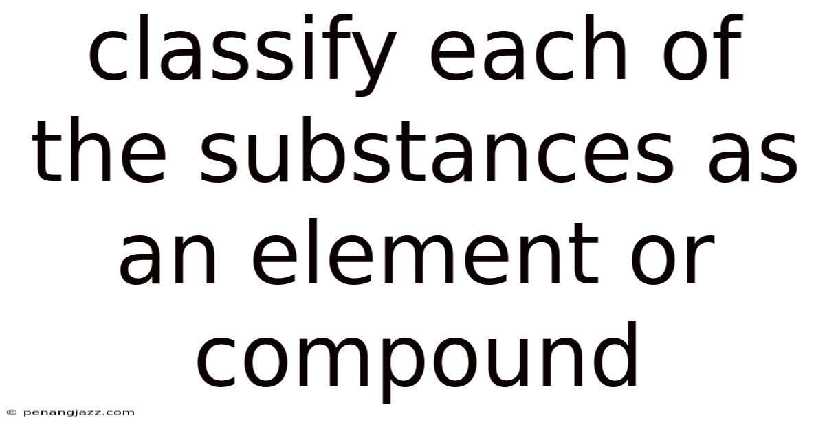 Classify Each Of The Substances As An Element Or Compound
