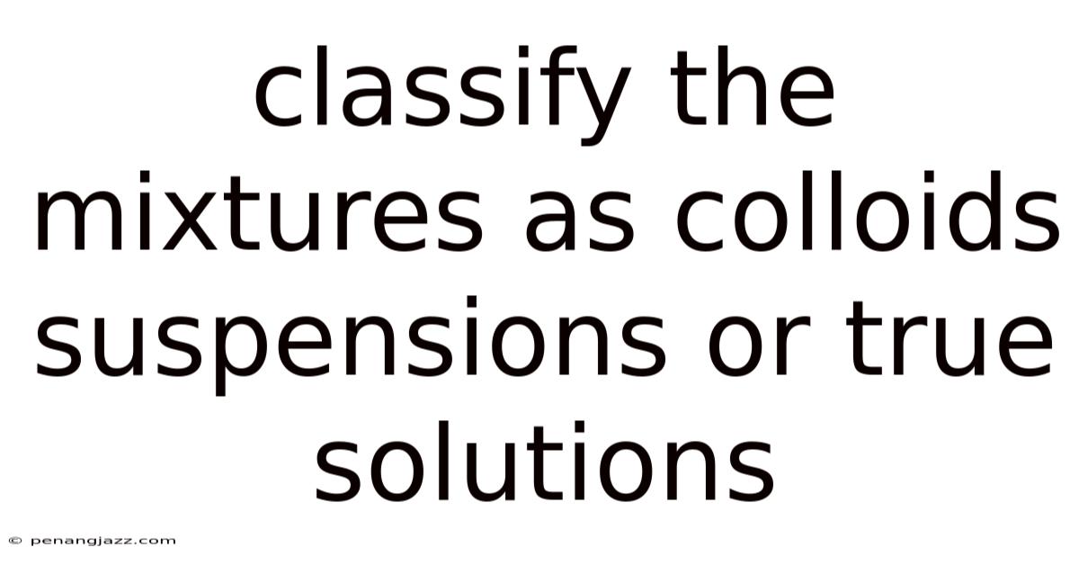 Classify The Mixtures As Colloids Suspensions Or True Solutions