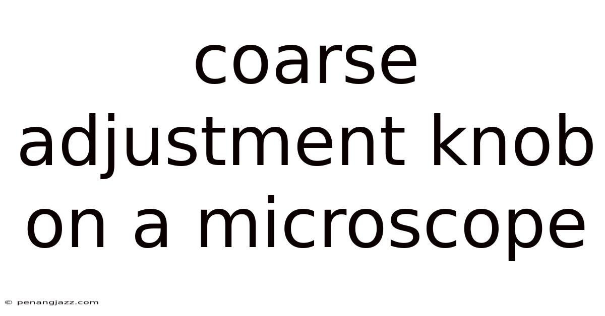 Coarse Adjustment Knob On A Microscope
