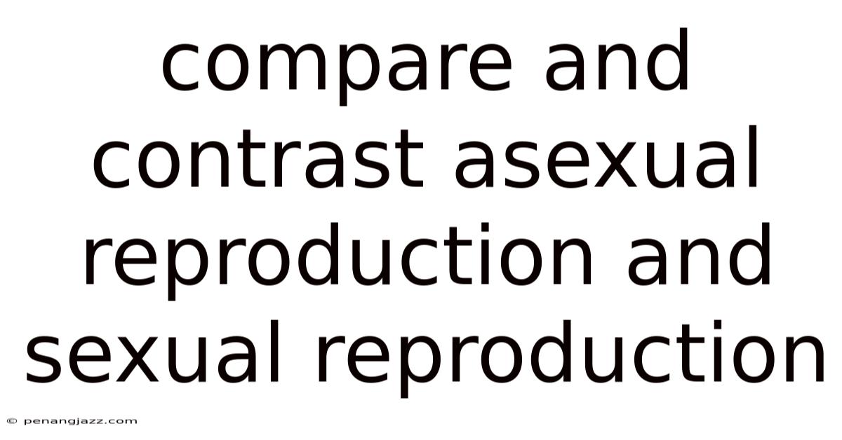Compare And Contrast Asexual Reproduction And Sexual Reproduction