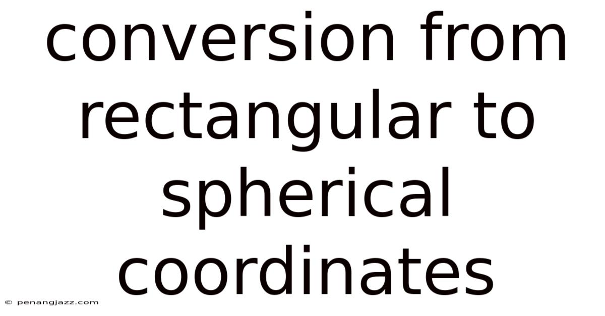 Conversion From Rectangular To Spherical Coordinates