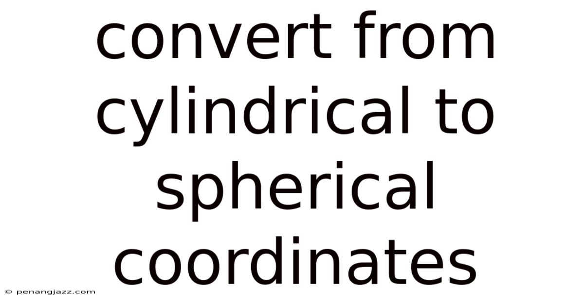 Convert From Cylindrical To Spherical Coordinates