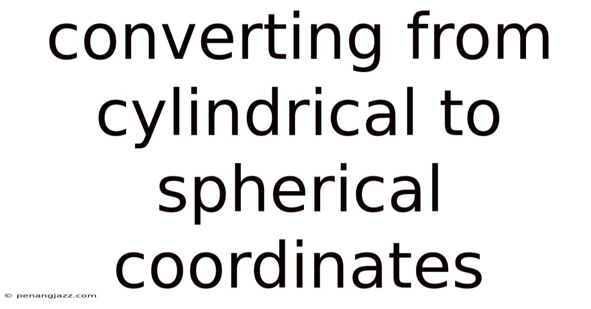 Converting From Cylindrical To Spherical Coordinates