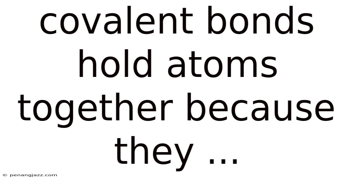 Covalent Bonds Hold Atoms Together Because They ...