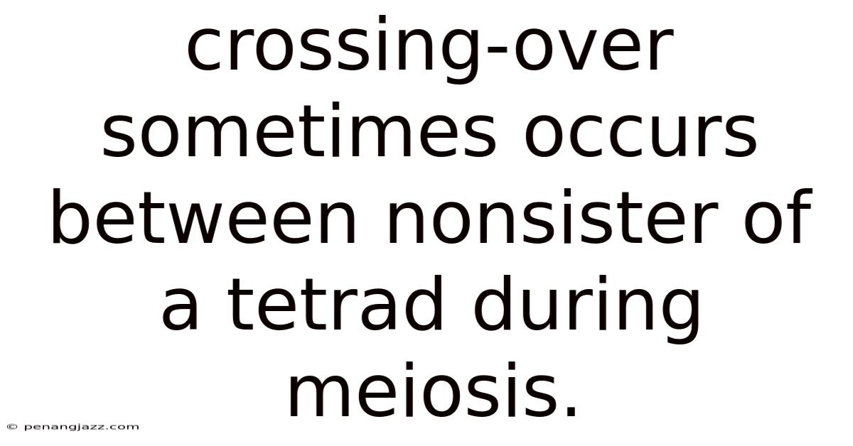 Crossing-over Sometimes Occurs Between Nonsister Of A Tetrad During Meiosis.
