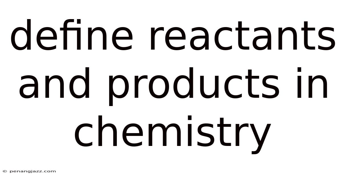 Define Reactants And Products In Chemistry