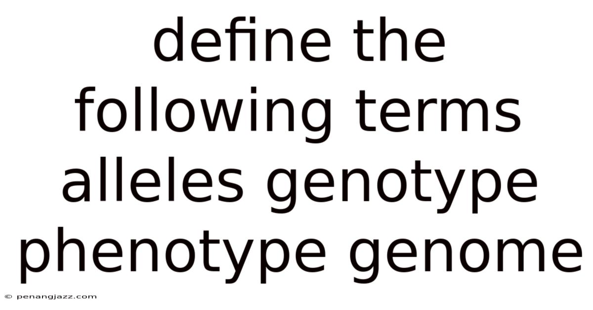 Define The Following Terms Alleles Genotype Phenotype Genome