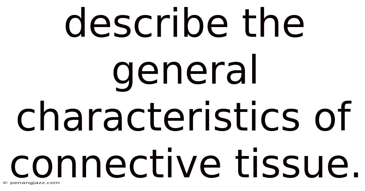 Describe The General Characteristics Of Connective Tissue.