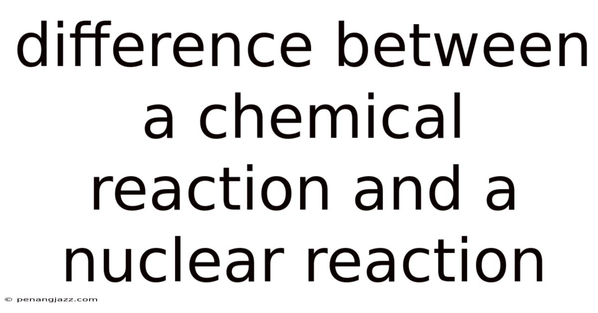 Difference Between A Chemical Reaction And A Nuclear Reaction